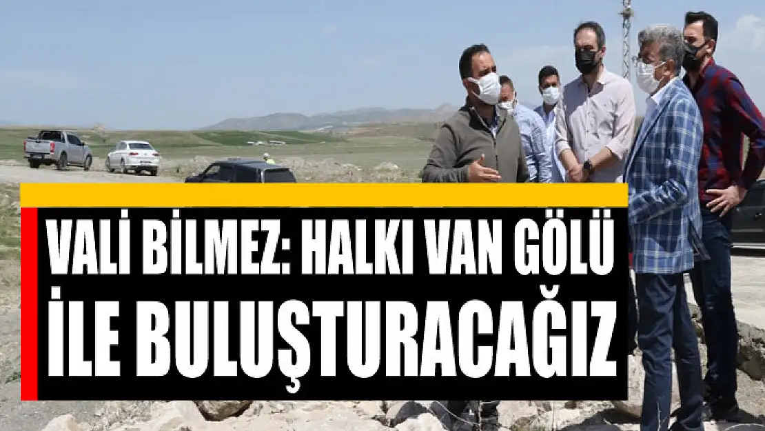 VALİ BİLMEZ: HALKI VAN GÖLÜ İLE BULUŞTURACAĞIZ