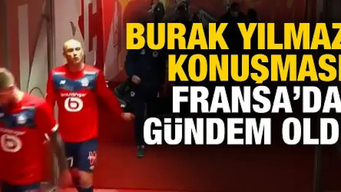 Burak Yılmaz'ın sözleri Fransa'da gündem oldu!