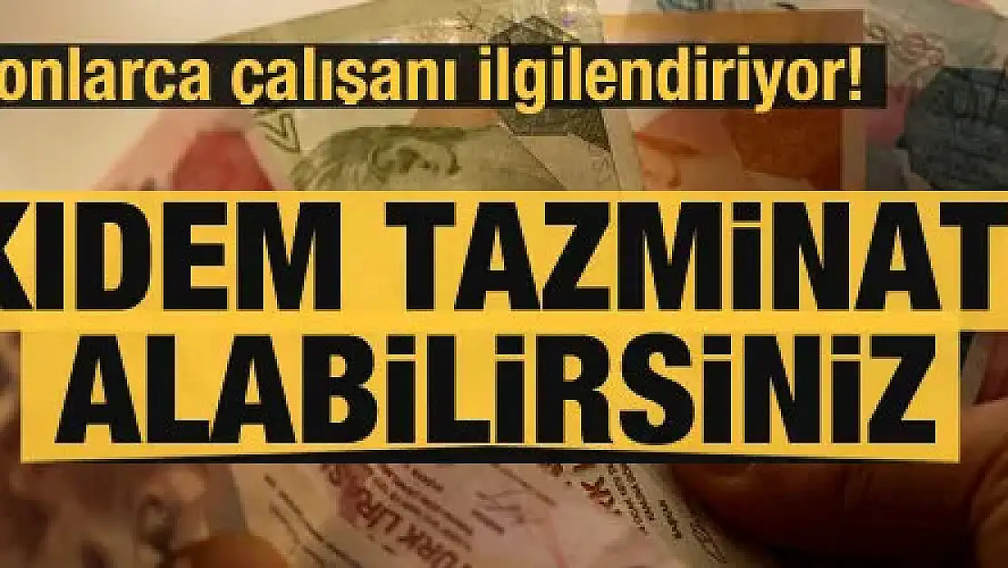 Çalışanlar dikkat! Kıdem tazminatınızı alabilirsiniz...