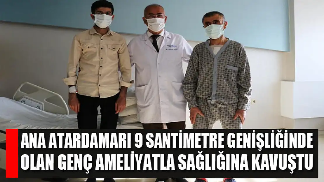 Ana atardamarı 9 santimetre genişliğinde olan genç ameliyatla sağlığına kavuştu