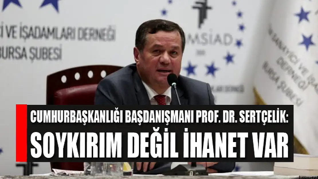 Cumhurbaşkanlığı Başdanışmanı Prof. Dr. Sertçelik: Soykırım değil ihanet var