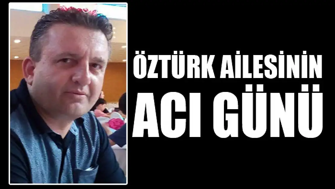 ÖZTÜRK AİLESİNİN ACI GÜNÜ