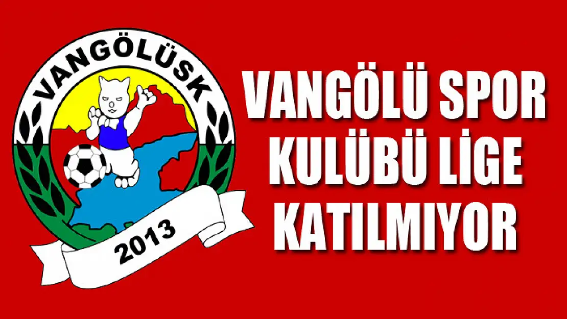 VANGÖLÜ SPOR KULÜBÜ LİGE KATILMIYOR