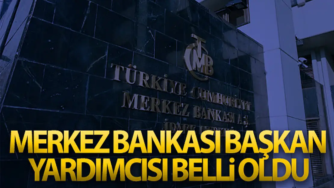 Merkez Bankası Başkan Yardımcısı belli oldu