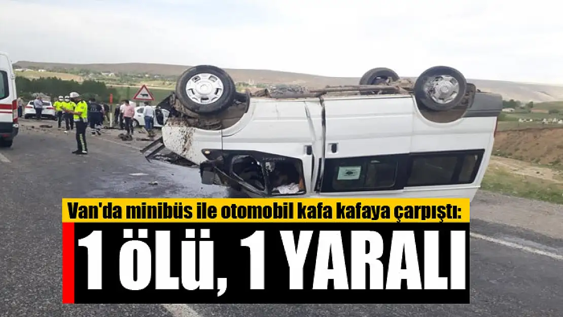 Van'da minibüs ile otomobil kafa kafaya çarpıştı: 1 ölü, 1 yaralı