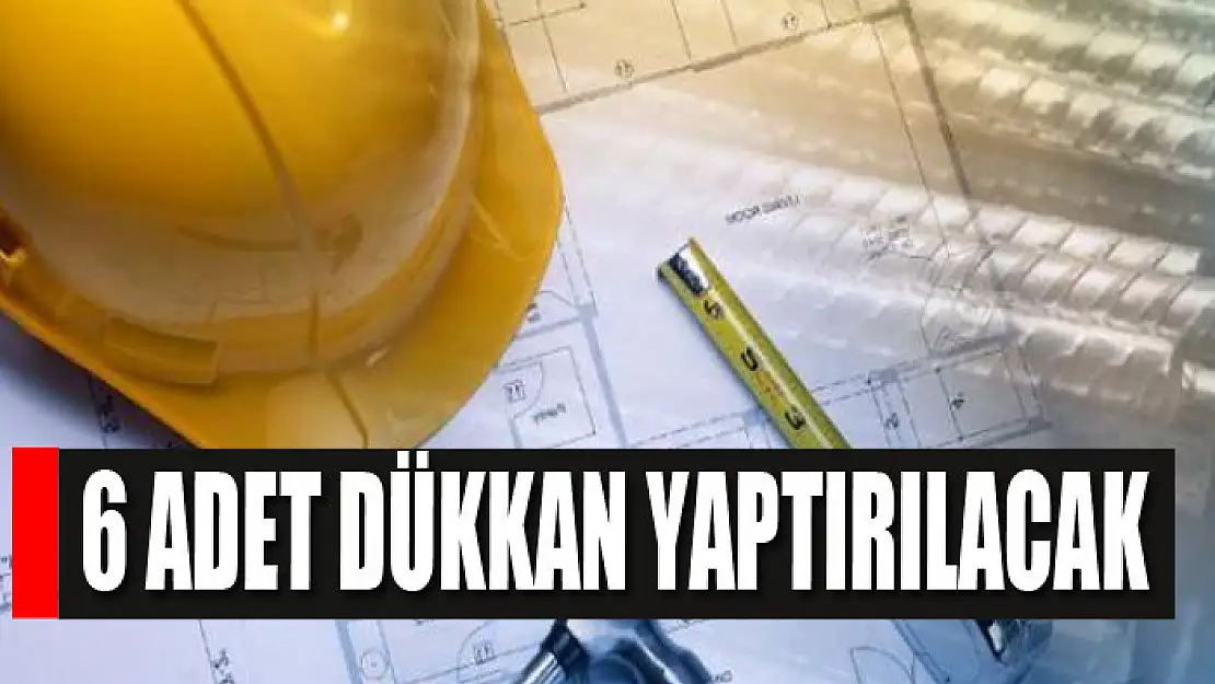 6 Adet dükkan yaptırılacak