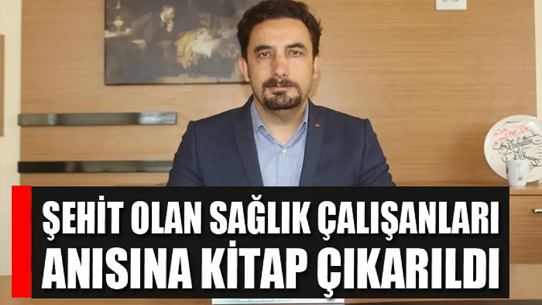 Şehit olan sağlık çalışanları anısına kitap çıkarıldı