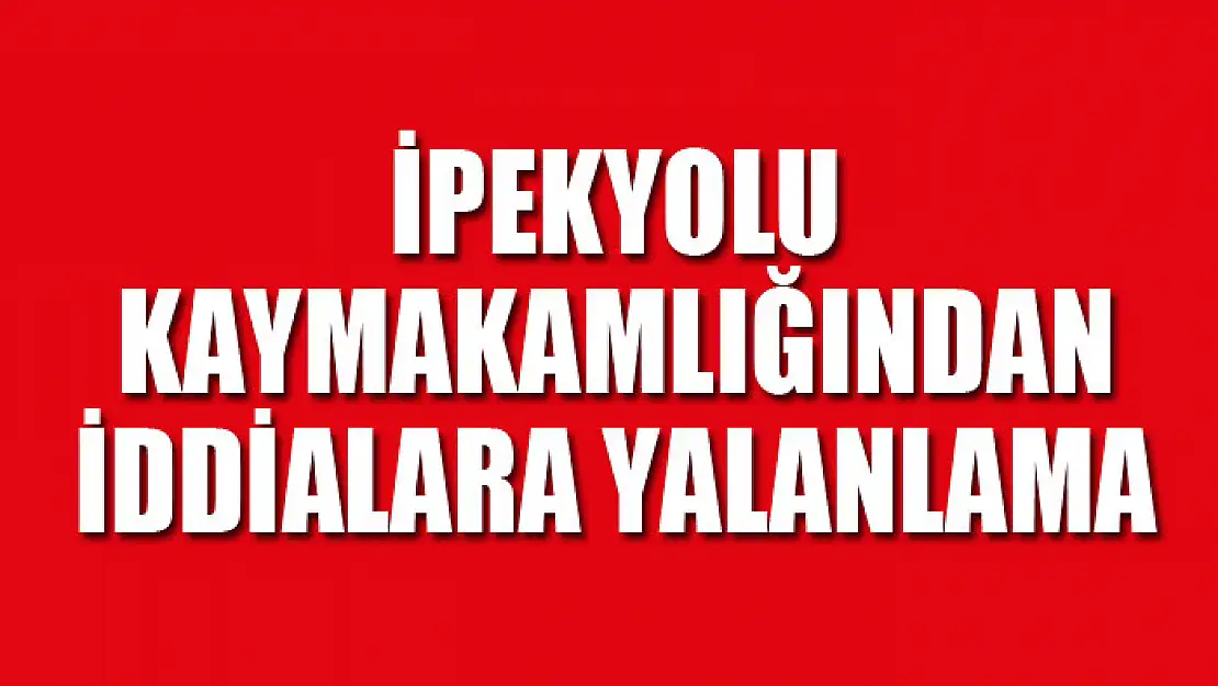 İpekyolu Kaymakamlığından iddialara yalanlama