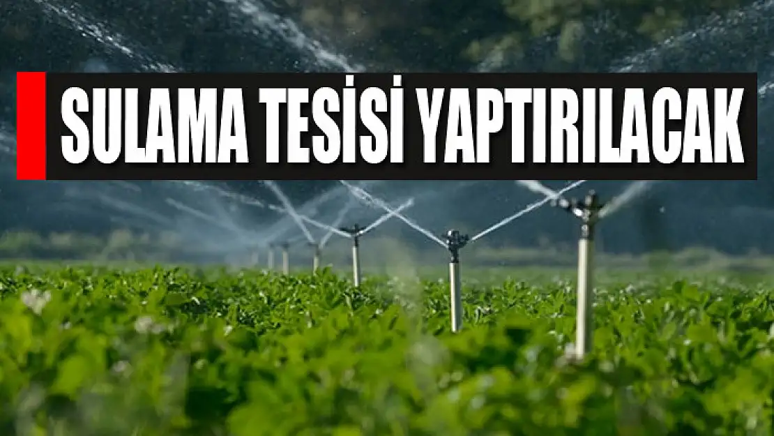 Sulama tesisi yaptırılacak 