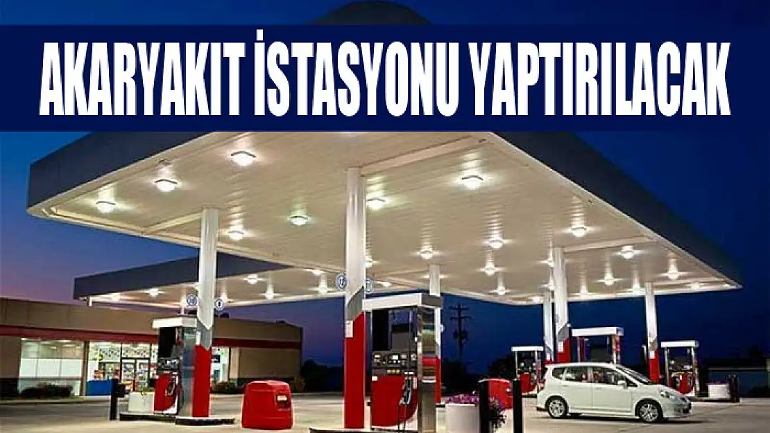 Akaryakıt istasyonu yaptırılacak