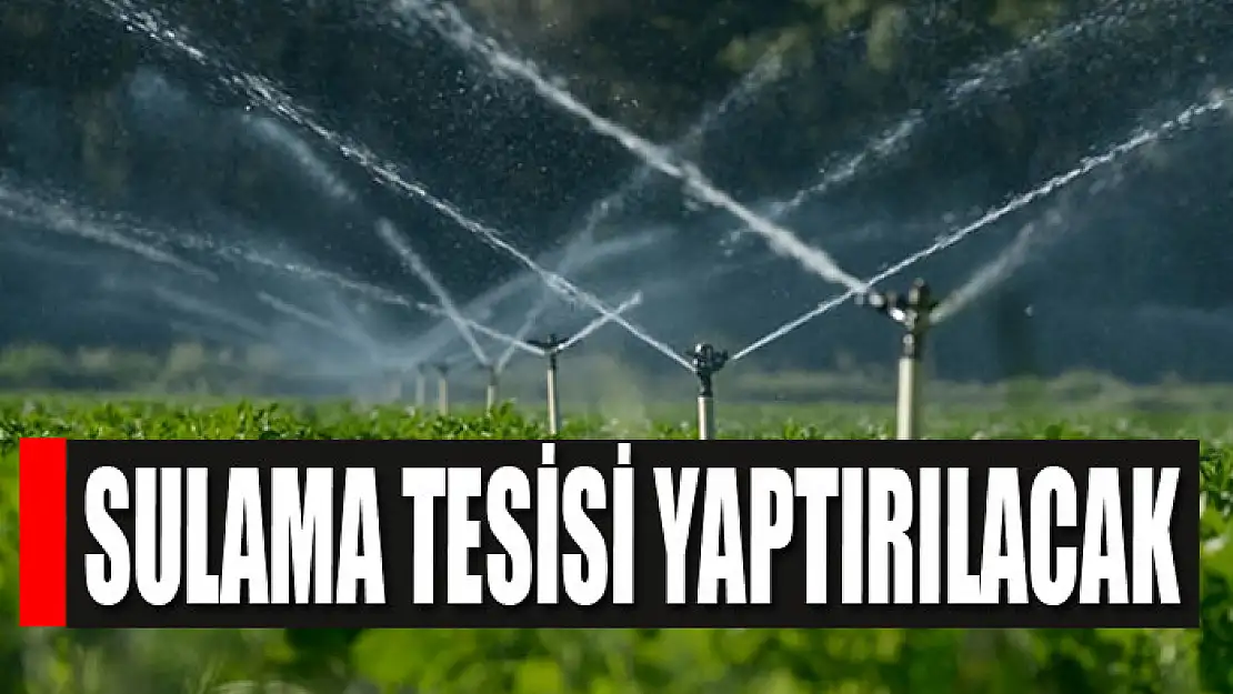 Sulama tesisi yaptırılacak