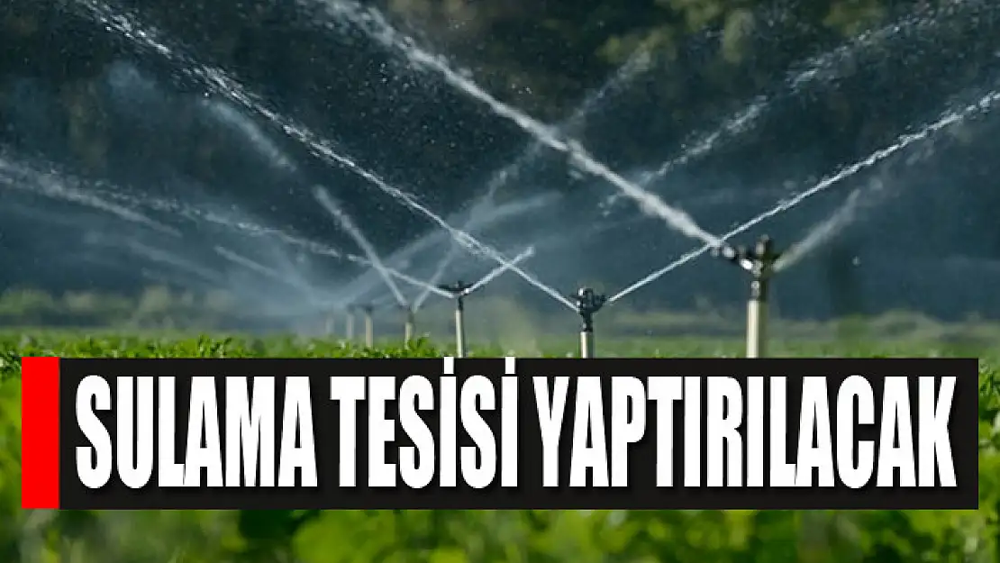 Sulama tesisi yaptırılacak