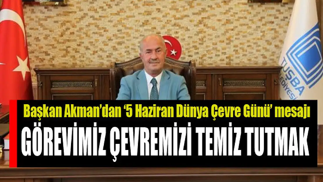 AKMAN: GÖREVİMİZ ÇEVREMİZİ TEMİZ TUTMAK