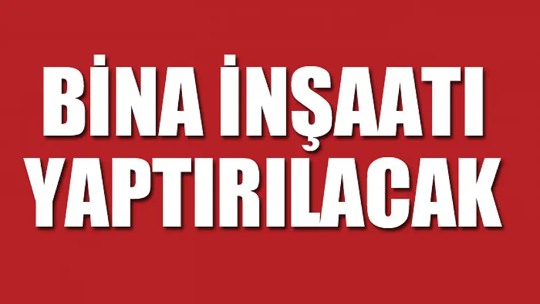 Bina inşaatı yaptırılacak