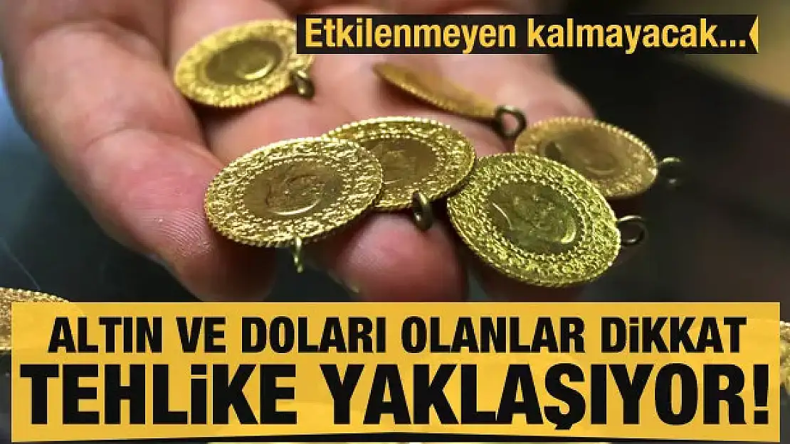 Altın ve doları olanlar dikkat: Tehlike yaklaşıyor