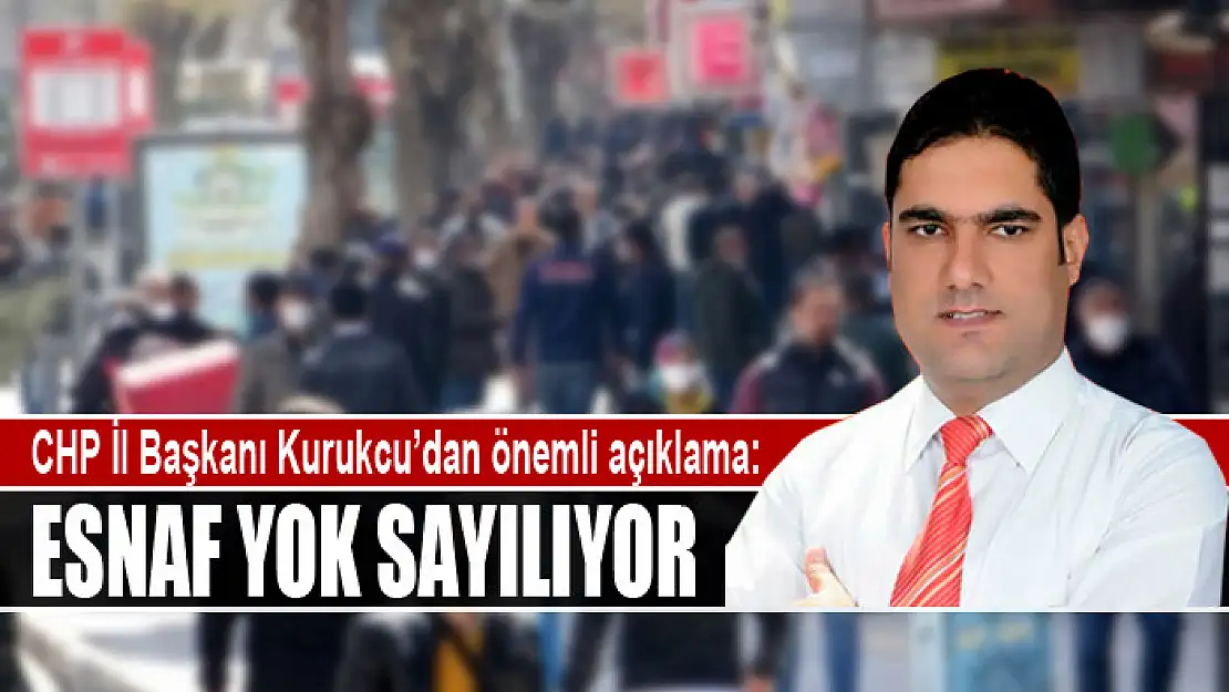 CHP İl Başkanı Kurukcu'dan önemli açıklama: Esnaf yok sayılıyor