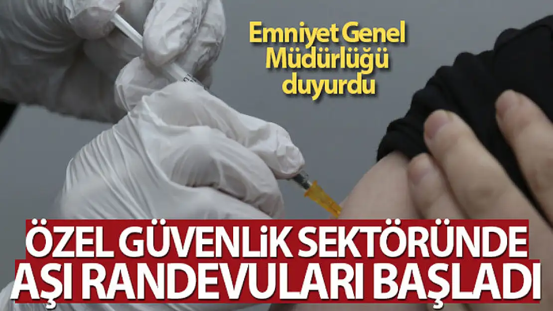 EGM: 'Özel güvenlik sektöründe aşı randevuları başladı'