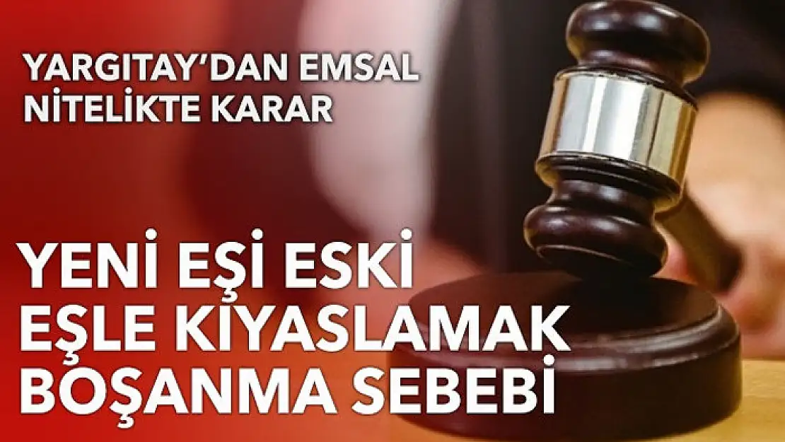 Yargıtay'dan emsal karar: Yeni eşi eski eşle kıyaslamak boşanma sebebi