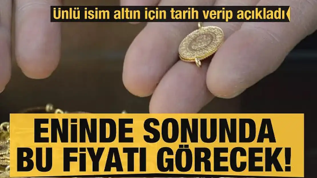 Ünlü isim altın için tarih verip açıkladı: Eninde sonunda bu fiyatı görecek