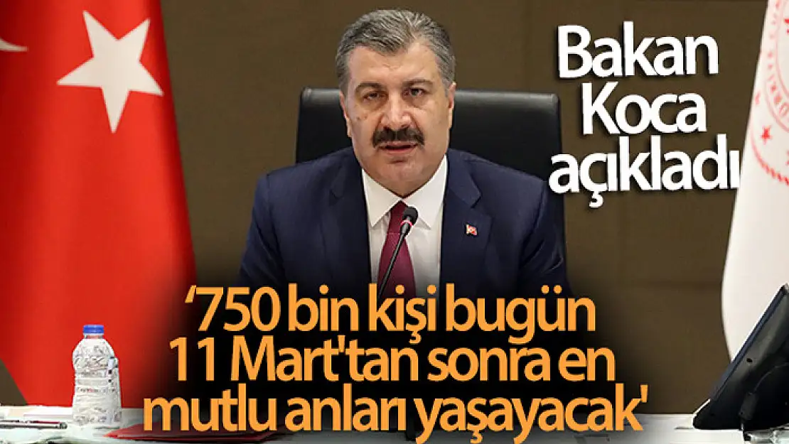 Bakan Koca: '750 bin kişi bugün, 11 Mart'tan sonra en mutlu anlarını yaşayacak'