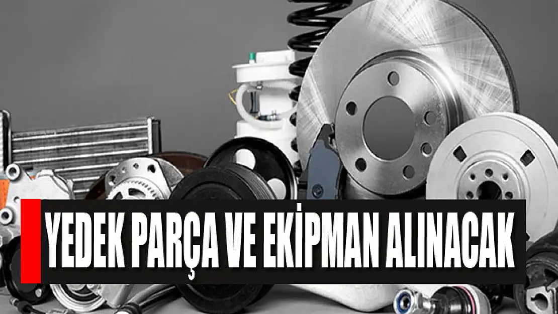 Yedek parça ve ekipman alınacak