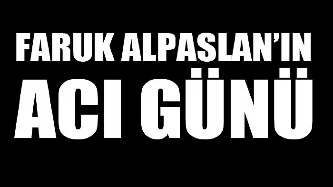 Faruk Alpaslan'ın acı günü