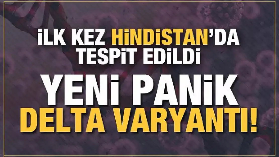 Yeni panik Delta varyantı! İlk kez Hindistan'da görüldü