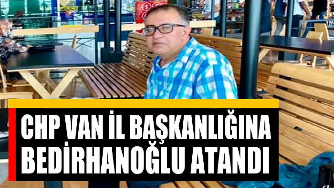 CHP VAN İL BAŞKANLIĞINA SERACATTİN BEDİRHANOĞLU ATANDI