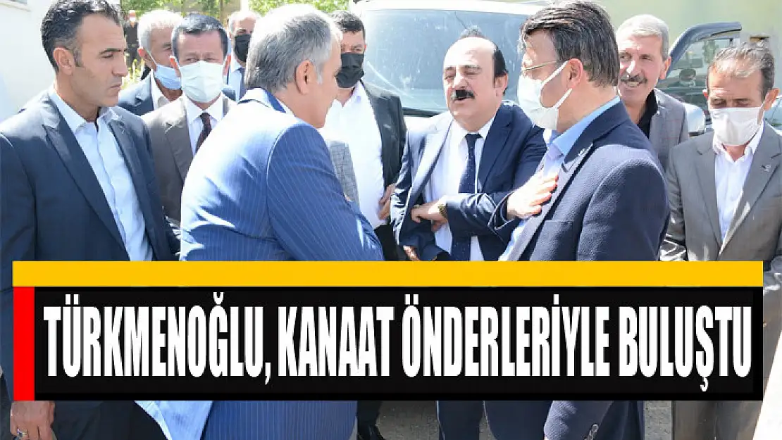 TÜRKMENOĞLU, KANAAT ÖNDERLERİYLE BULUŞTU