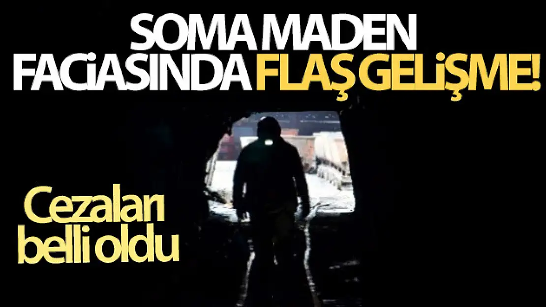 Soma maden faciasında flaş gelişme! Cezaları belli oldu