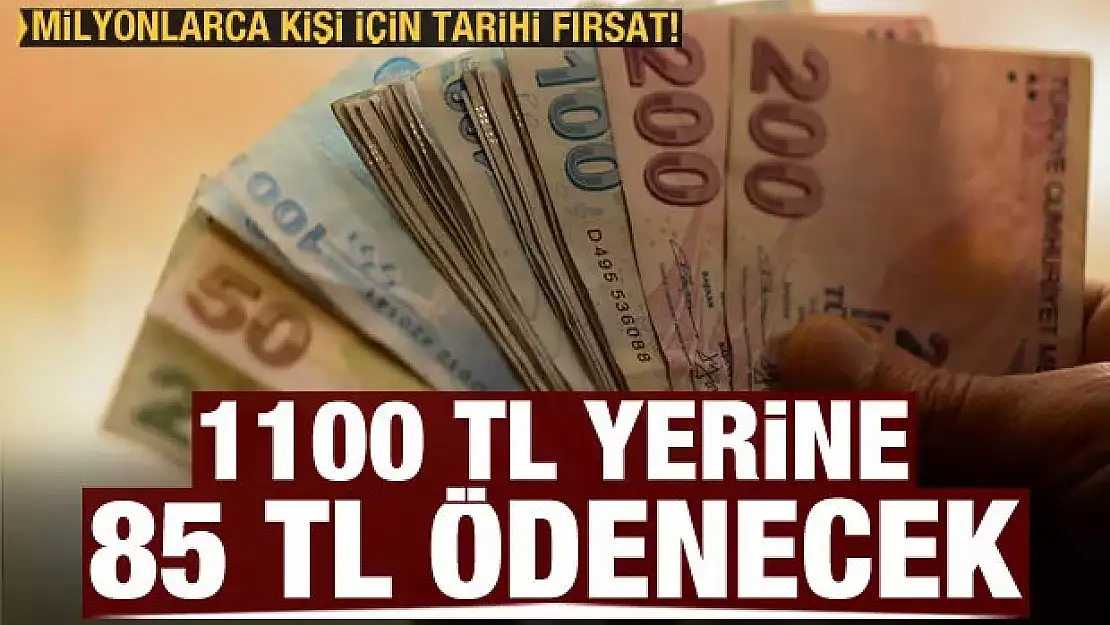 Milyonlarca kişi için tarihi fırsat! 1100 TL yerine 85 TL ödenecek