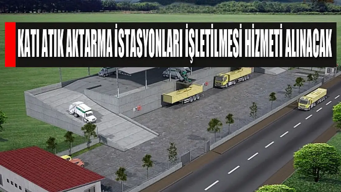 Katı atık aktarma istasyonları işletilmesi hizmeti alınacak