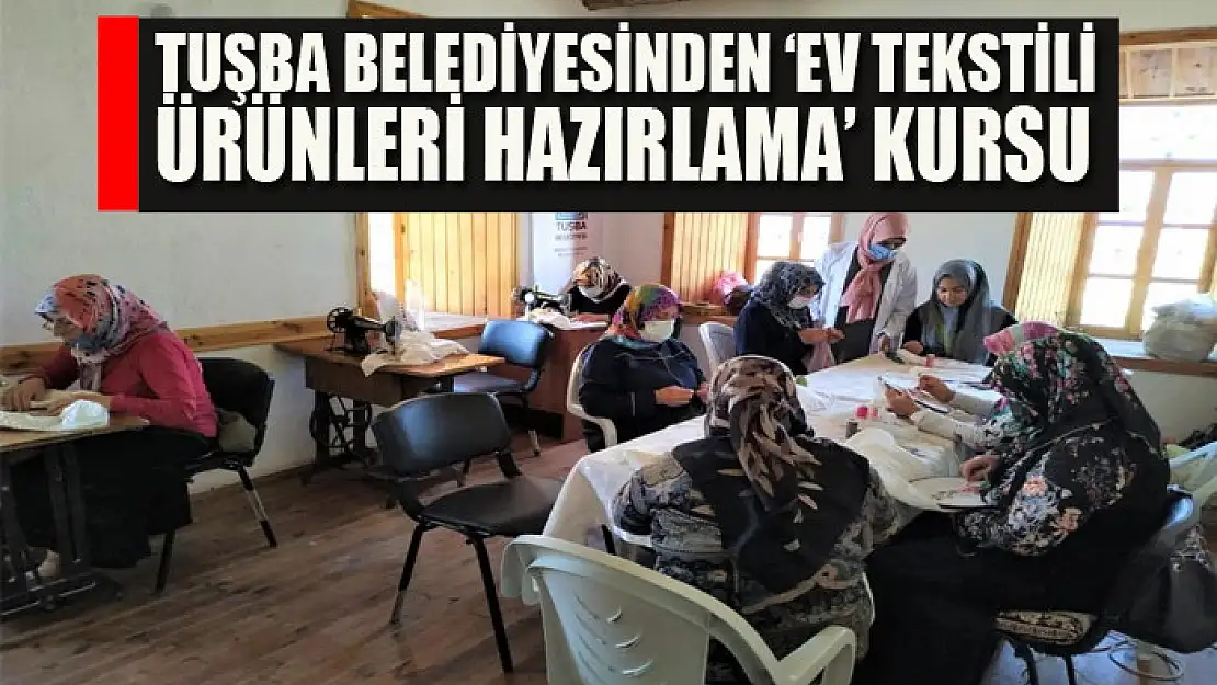 Tuşba Belediyesinden 'Ev Tekstili Ürünleri Hazırlama' kursu