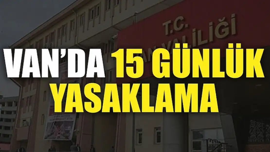 Van'da 15 günlük yasaklama