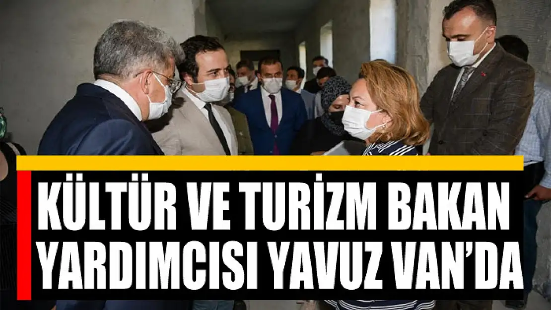 Kültür ve Turizm Bakan Yardımcısı Yavuz Van'da