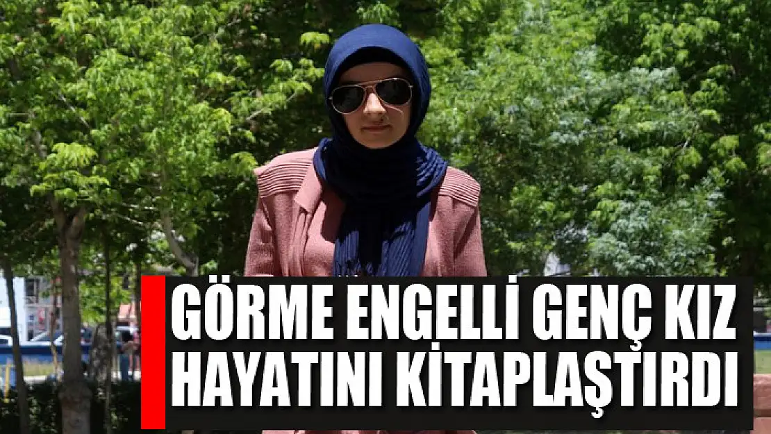 Görme engelli genç kız hayatını kitaplaştırdı