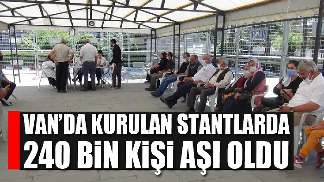 Van'da kurulan stantlarda 240 bin kişi aşı oldu