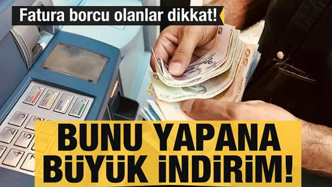 Fatura borcu olanlar dikkat! Bunu yapana büyük indirim