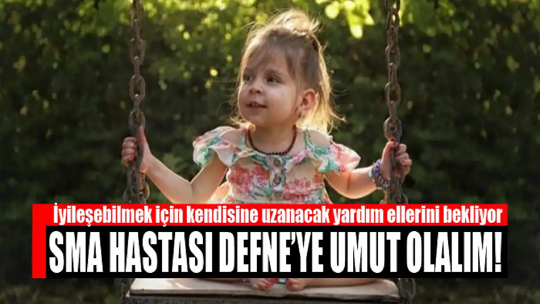 SMA Hastası Defne'ye umut olalım!