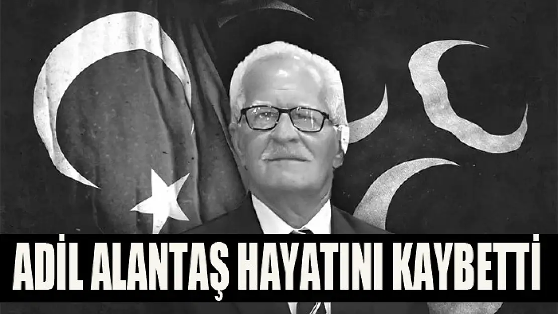 Adil Alantaş hayatını kaybetti