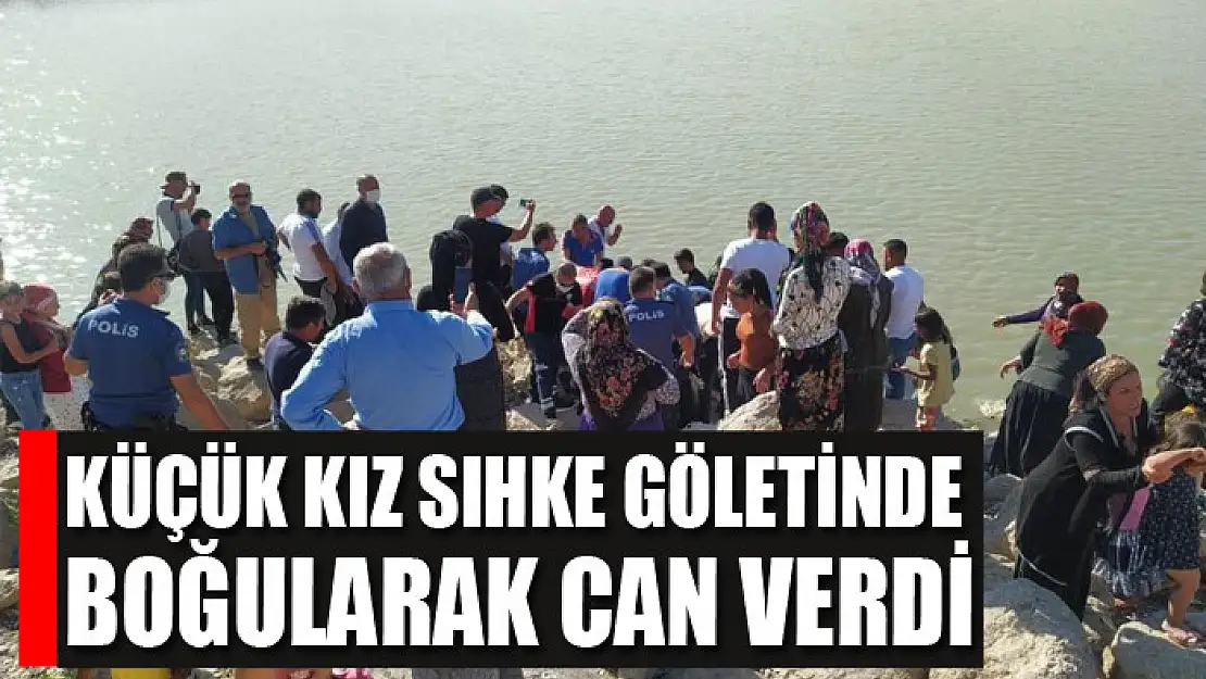 Küçük kız Sıhke Göletinde boğularak can verdi