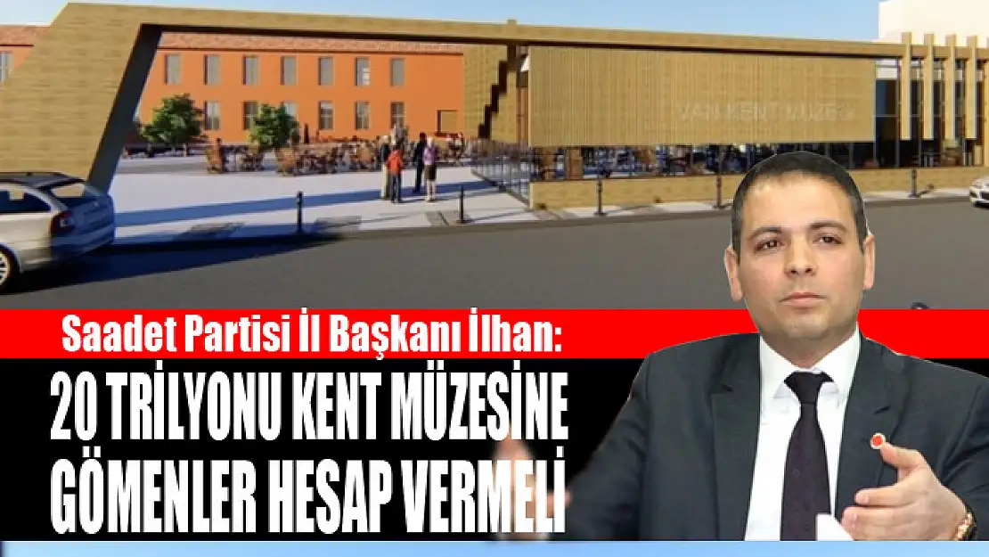 İLHAN: 20 TRİLYONU KENT MÜZESİNE GÖMENLER HESAP VERMELİ