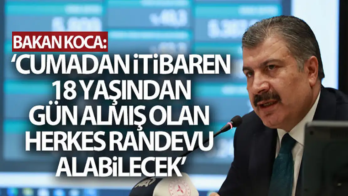 Bakan Koca: 'Cumadan itibaren 18 yaşından gün almış olan herkes randevu alabilir olacak'