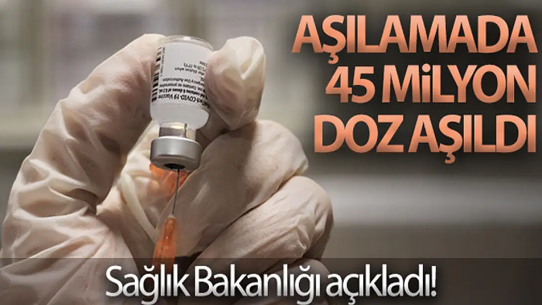 Sağlık Bakanlığı açıkladı! Aşılamada 45 milyon doz aşıldı