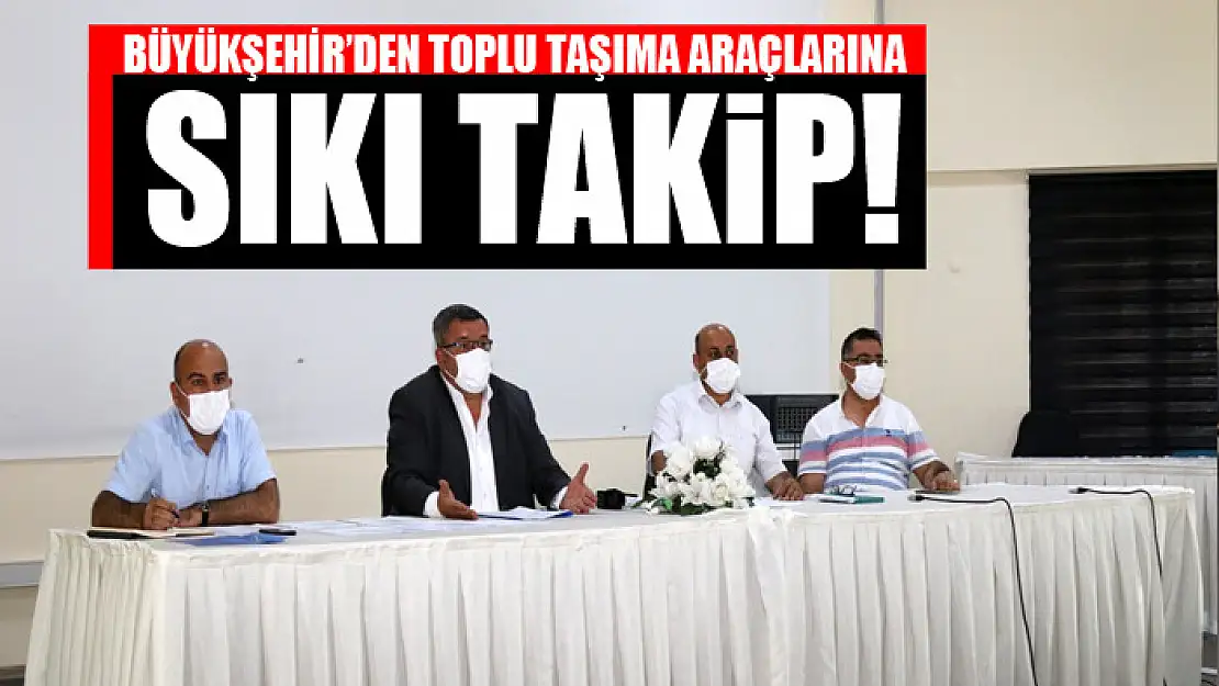 BÜYÜKŞEHİR'DEN TOPLU TAŞIMA ARAÇLARINA SIKI TAKİP