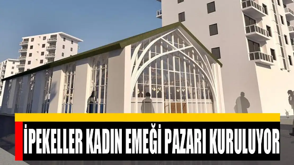 İpekeller Kadın Emeği Pazarı kuruluyor