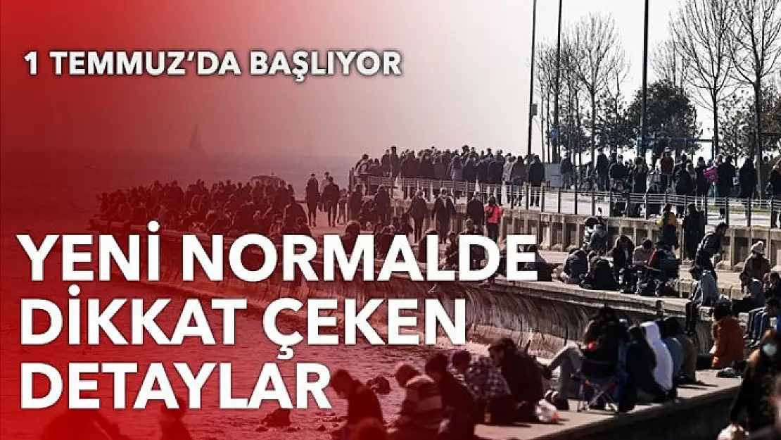 1 Temmuz'da başlıyor! Yeni normalde dikkat çeken detaylar