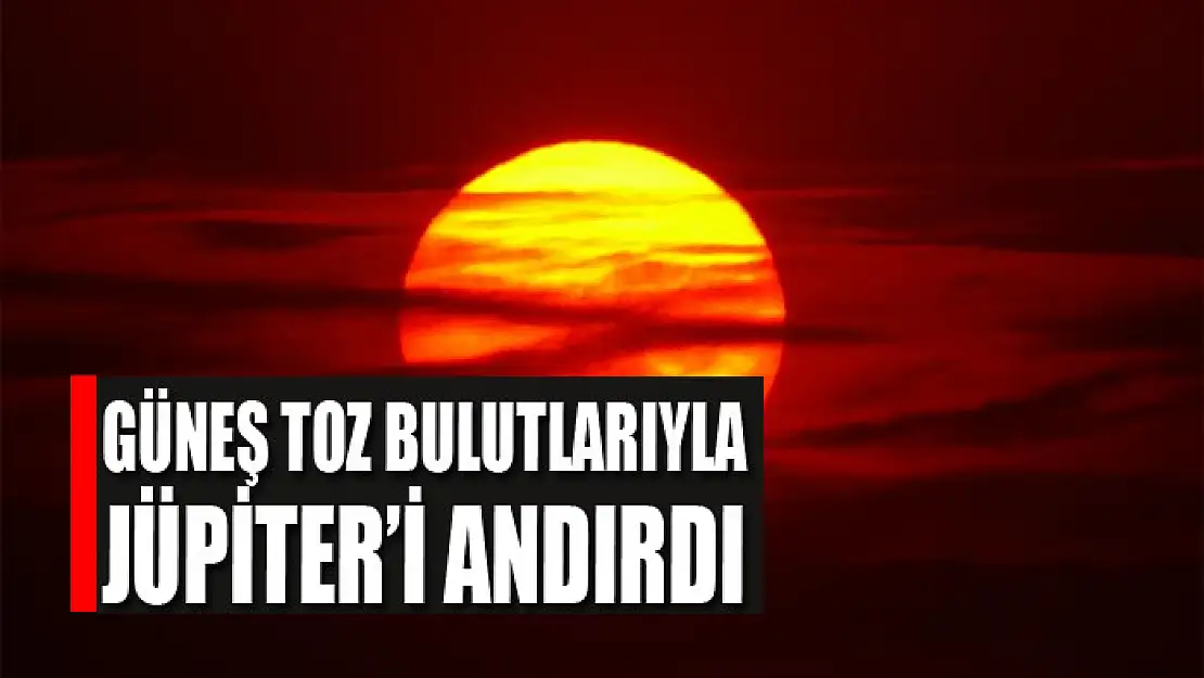 Güneş toz bulutlarıyla Jüpiter'i andırdı