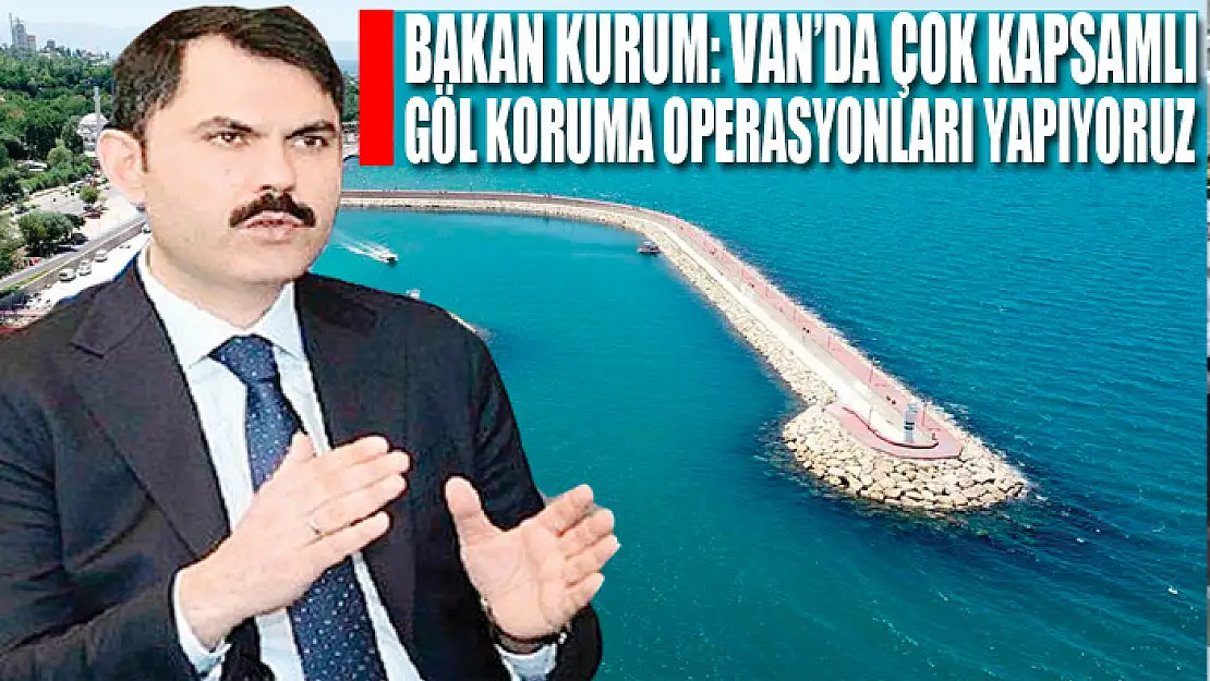 Bakan Kurum: Van'da Çok Kapsamlı Göl Koruma Operasyonları Yapıyoruz