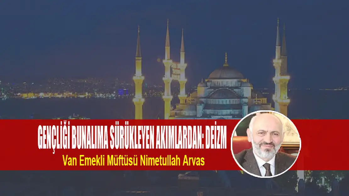 GENÇLİĞİ BUNALIMA SÜRÜKLEYEN AKIMLARDAN: DEİZM